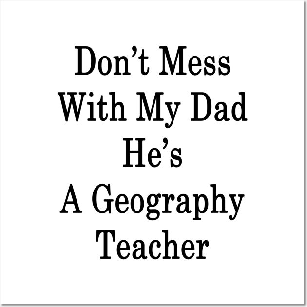 Don't Mess With My Dad He's A Geography Teacher Wall Art by supernova23